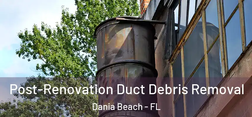 Post-Renovation Duct Debris Removal Dania Beach - FL